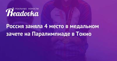 Россия заняла 4 место в медальном зачете на Паралимпиаде в Токио - readovka.ru - Россия - Китай - США - Токио - Англия