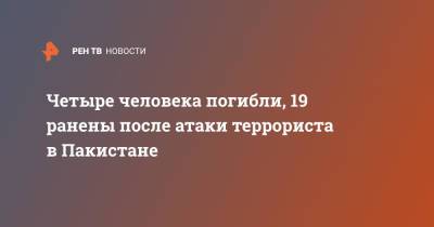 Четыре человека погибли, 19 ранены после атаки террориста в Пакистане - ren.tv - Пакистан