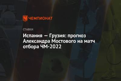 Александр Мостовой - Испания — Грузия: прогноз Александра Мостового на матч отбора ЧМ-2022 - championat.com - Россия - Швейцария - Италия - Грузия - Швеция - Испания - Хорватия - Греция