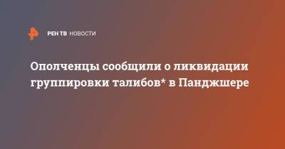 Билал Карими - Ополченцы сообщили о ликвидации группировки талибов* в Панджшере - ren.tv - Афганистан - Талибан
