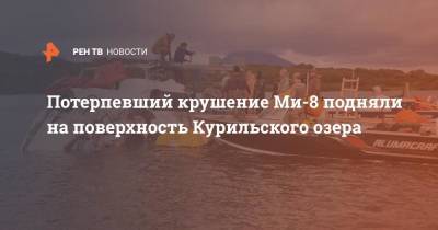 Потерпевший крушение Ми-8 подняли на поверхность Курильского озера - ren.tv - Камчатский край