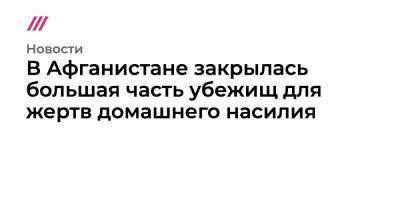 В Афганистане закрылась большая часть убежищ для жертв домашнего насилия - tvrain.ru - New York - Афганистан