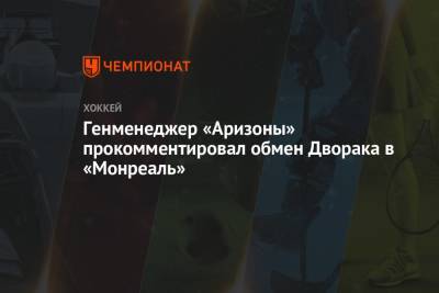 Генменеджер «Аризоны» прокомментировал обмен Дворака в «Монреаль» - championat.com - шт. Аризона