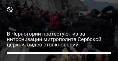 В Черногории протестуют из-за интронизации митрополита Сербской церкви: видео столкновений - liga.net - Украина - Сербия - Черногория