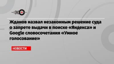 Иван Жданов - Жданов назвал незаконным решение суда о запрете выдачи в поиске «Яндекса» и Google словосочетания «Умное голосование» - echo.msk.ru
