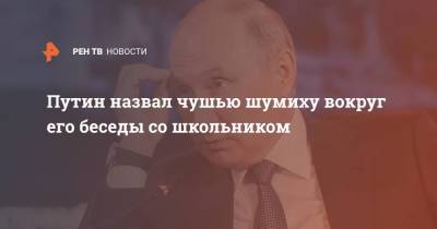 Владимир Путин - Дмитрий Песков - Путин назвал чушью шумиху вокруг его беседы со школьником - ren.tv - Москва - Россия