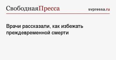 Врачи рассказали, как избежать преждевременной смерти - svpressa.ru