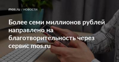 Евгений Козлов - Более семи миллионов рублей направлено на благотворительность через сервис mos.ru - mos.ru - Москва