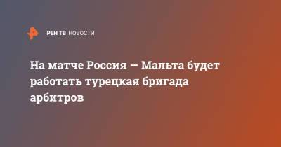 На матче Россия — Мальта будет работать турецкая бригада арбитров - ren.tv - Москва - Россия - Турция - Мальта
