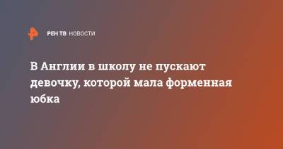 В Англии в школу не пускают девочку, которой мала форменная юбка - ren.tv - Англия