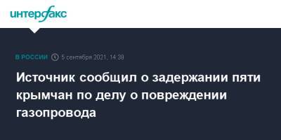 Нариман Джелялов - Источник сообщил о задержании пяти крымчан по делу о повреждении газопровода - interfax.ru - Москва - Россия - Крым - Симферополь - с. Перевальное