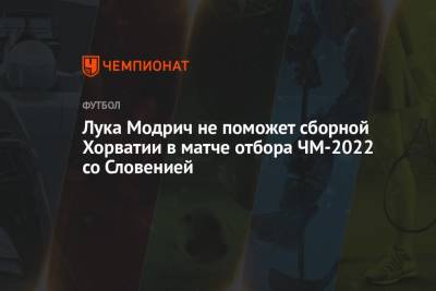 Лука Модрич - Лука Модрич не поможет сборной Хорватии в матче отбора ЧМ-2022 со Словенией - championat.com - Россия - Хорватия - Словения - Словакия