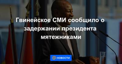 Гвинейское СМИ сообщило о задержании президента мятежниками - news.mail.ru - Мали