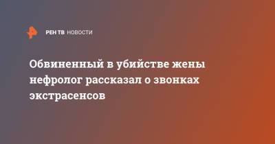 Александр Земченков - Обвиненный в убийстве жены нефролог рассказал о звонках экстрасенсов - ren.tv - Санкт-Петербург