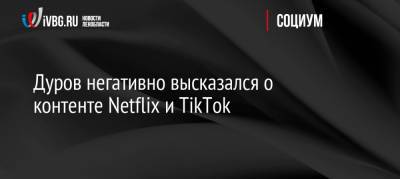 Павел Дуров - Дуров негативно высказался о контенте Netflix и TikTok - ivbg.ru - Россия - Украина