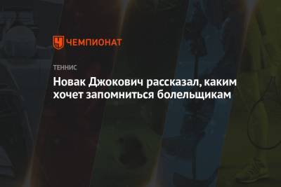 Джокович Новак - Новак Джокович рассказал, каким хочет запомниться болельщикам - championat.com - Сербия