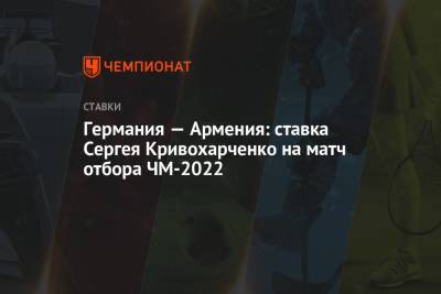 Германия — Армения: ставка Сергея Кривохарченко на матч отбора ЧМ-2022 - championat.com - Армения - Германия - Румыния - Хорватия - Македония - Лихтенштейн - Исландия