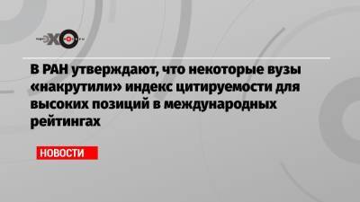 В РАН утверждают, что некоторые вузы «накрутили» индекс цитируемости для высоких позиций в международных рейтингах - echo.msk.ru - Россия - Лондон