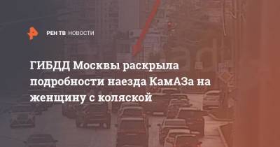 ГИБДД Москвы раскрыла подробности наезда КамАЗа на женщину с коляской - ren.tv - Москва - Россия - Камаз