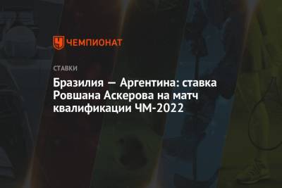 Ровшан Аскеров - Бразилия — Аргентина: ставка Ровшана Аскерова на матч квалификации ЧМ-2022 - championat.com - Бразилия - Аргентина