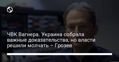ЧВК Вагнера. Украина собрала важные доказательства, но власти решили молчать – Грозев - liga.net - Украина - Белоруссия