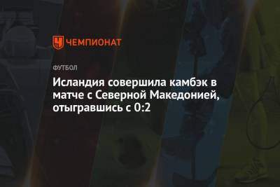 Исландия совершила камбэк в матче с Северной Македонией, отыгравшись с 0:2 - championat.com - Македония - Исландия - Рейкьявик