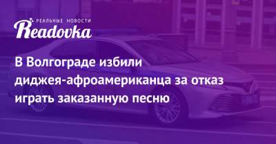 В Волгограде избили диджея-афроамериканца за отказ играть заказанную песню - readovka.news - Волгоград