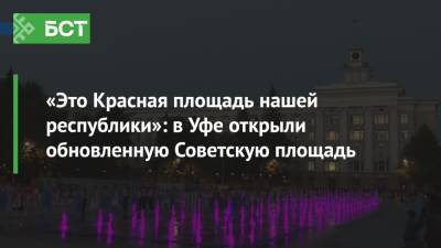 Радий Хабиров - «Это Красная площадь нашей республики»: в Уфе открыли обновленную Советскую площадь - bash.news - Башкирия - Уфа