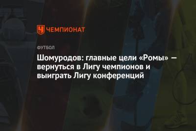 Эльдор Шомуродов - Шомуродов: главные цели «Ромы» — вернуться в Лигу чемпионов и выиграть Лигу конференций - championat.com