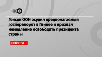 Антониу Гутерреш - Альф Конде - Мамади Думбуя - Генсек ООН осудил предполагаемый госпереворот в Гвинее и призвал немедленно освободить президента страны - echo.msk.ru - Гвинея