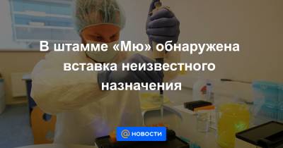 В штамме «Мю» обнаружена вставка неизвестного назначения - news.mail.ru