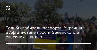 Владимир Зеленский - Андрей Цаплиенко - Талибы забирали паспорта. Украинцы в Афганистане просят Зеленского о спасении – видео - liga.net - Украина - Афганистан