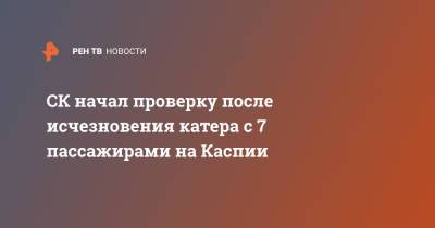 СК начал проверку после исчезновения катера с 7 пассажирами на Каспии - ren.tv - Россия - Махачкала - Волгоград - Астрахань - Астраханская обл.