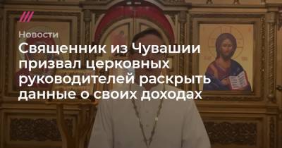Священник из Чувашии призвал церковных руководителей раскрыть данные о своих доходах - tvrain.ru - респ. Чувашия