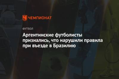 Кристиан Ромеро - Мартинес Эмилиано - Аргентинские футболисты признались, что нарушили правила при въезде в Бразилию - championat.com - Англия - Бразилия - Аргентина