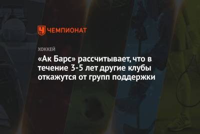 «Ак Барс» рассчитывает, что в течение 3-5 лет другие клубы откажутся от групп поддержки - championat.com