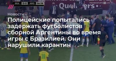 Кристиан Ромеро - Мартинес Эмилиано - Полицейские попытались задержать футболистов сборной Аргентины во время игры с Бразилией. Они нарушили карантин - tvrain.ru - Англия - Бразилия - Индия - Аргентина - Юар