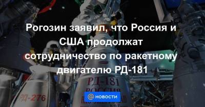 Дмитрий Рогозин - Рогозин заявил, что Россия и США продолжат сотрудничество по ракетному двигателю РД-181 - smartmoney.one - Москва - Россия - США