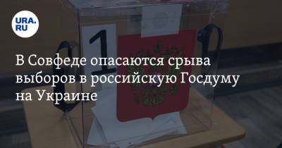Владимир Джабаров - В Совфеде опасаются срыва выборов в российскую Госдуму на Украине - ura.news - Россия - Украина