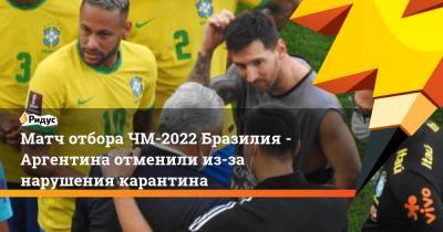 Кристиан Ромеро - Мартинес Эмилиано - Матч отбора ЧМ-2022 Бразилия - Аргентина отменили из-за нарушения карантина - ridus.ru - Бразилия - Аргентина