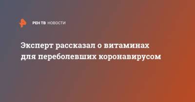 Андрей Золотарев - Эксперт рассказал о витаминах для переболевших коронавирусом - ren.tv