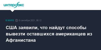 Рон Клайн - США заявили, что найдут способы вывезти оставшихся американцев из Афганистана - interfax.ru - Москва - США - Афганистан