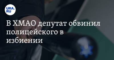 В ХМАО депутат обвинил полицейского в избиении - ura.news - Сургут - Югра - Того