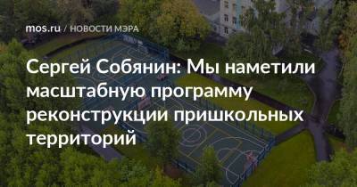 Сергей Собянин - Сергей Собянин: Мы наметили масштабную программу реконструкции пришкольных территорий - mos.ru - Москва - Россия - Благоустройство - Реконструкция