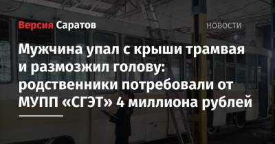 Мужчина упал с крыши трамвая и размозжил голову: родственники потребовали от МУПП «СГЭТ» 4 миллиона рублей - nversia.ru - Саратов