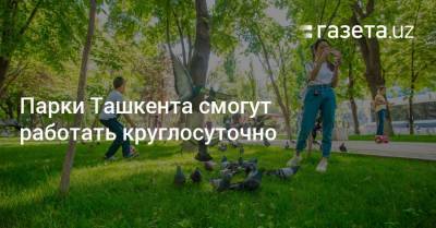 Парки Ташкента смогут работать круглосуточно - gazeta.uz - Узбекистан - Ташкент