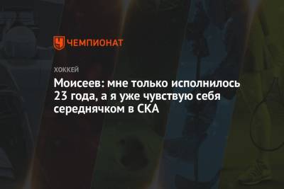 Данила Моисеев - Моисеев: мне только исполнилось 23 года, а я уже чувствую себя середнячком в СКА - championat.com - Санкт-Петербург