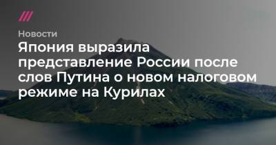 Владимир Путин - Япония выразила протест России после слов Путина о новом налоговом режиме на Курилах - tvrain.ru - Россия - Япония