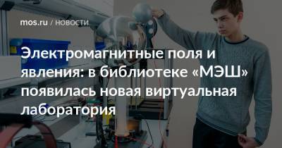 Электромагнитные поля и явления: в библиотеке «МЭШ» появилась новая виртуальная лаборатория - mos.ru - Москва