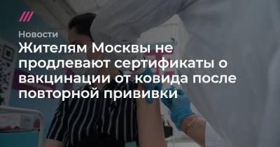 Александр Плющев - Жителям Москвы не продлевают сертификаты о вакцинации от ковида после повторной прививки - tvrain.ru - Москва